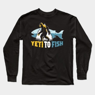 Yeti to Fish, Funny Fishing Bigfoot Sasquatch Long Sleeve T-Shirt